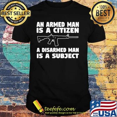 Gun an armed man is a citizen a disarmed man is subject shirt