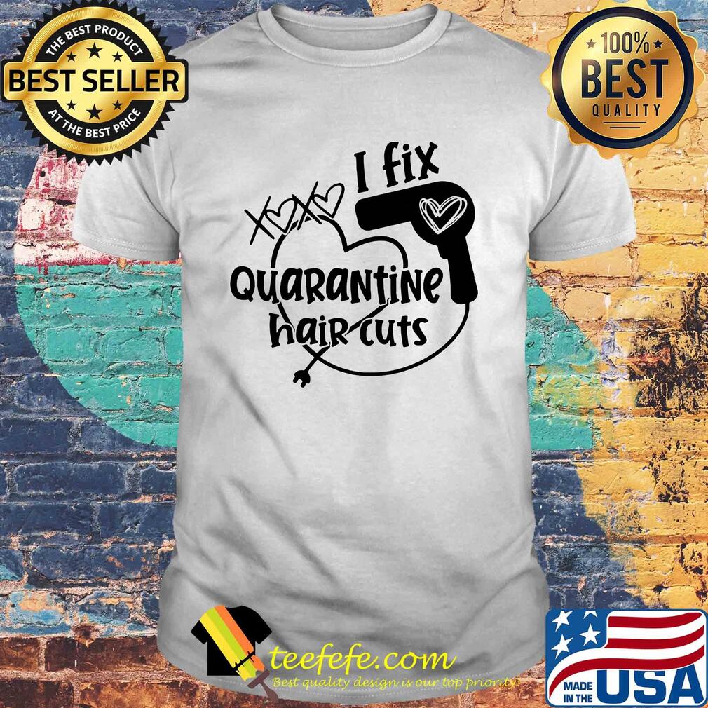Hair stylist I fix quarantine hair cut shirt