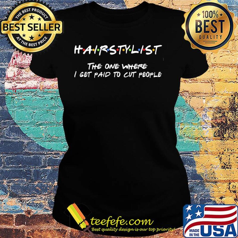 Hairstylist the one where I get paid to cut people s Ladies tee Hairstylist the one where I get paid to cut people s Ladies tee