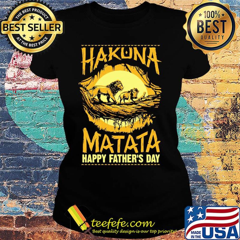 Hakuna matata happy father's day lion s Ladies tee Hakuna matata happy father's day lion s Ladies tee