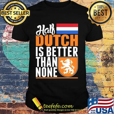Half dutch is better than none Netherlands flag shirt