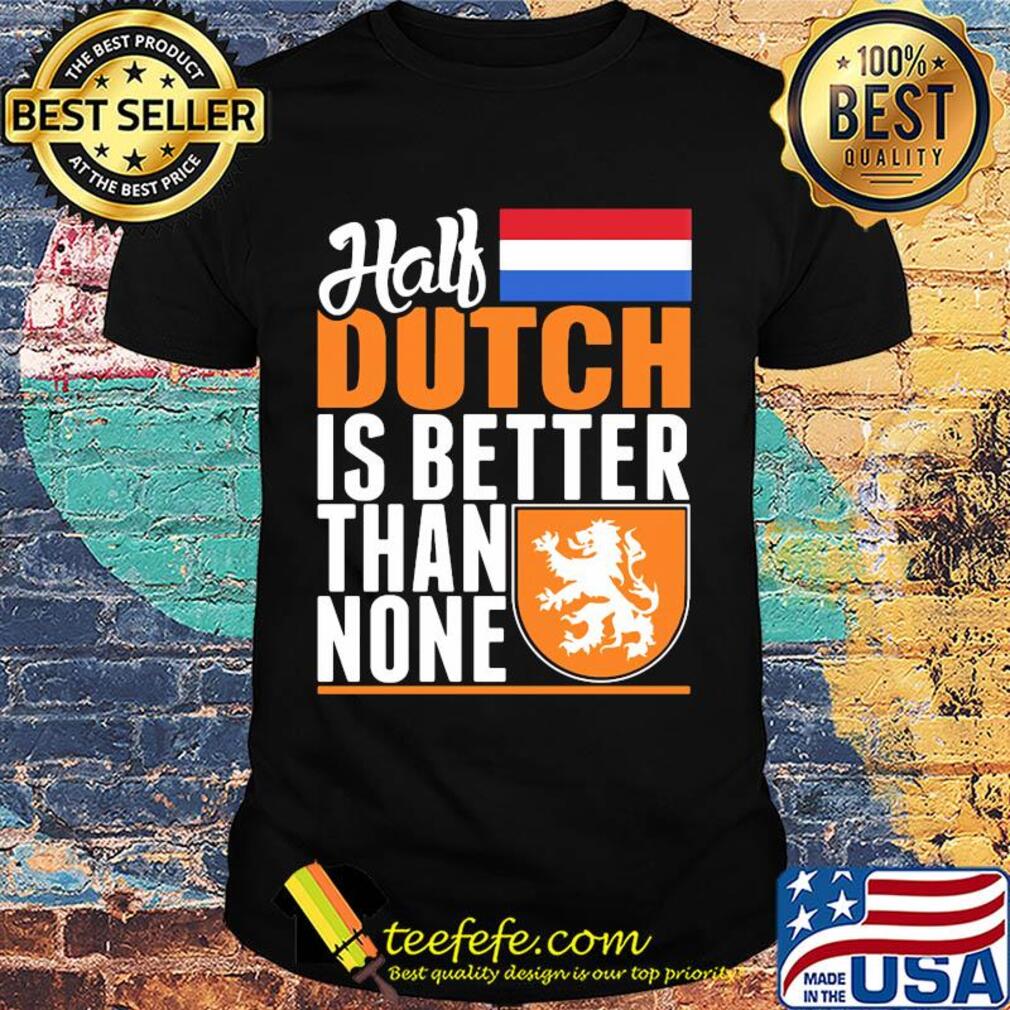 Half dutch is better than none Netherlands flag shirt