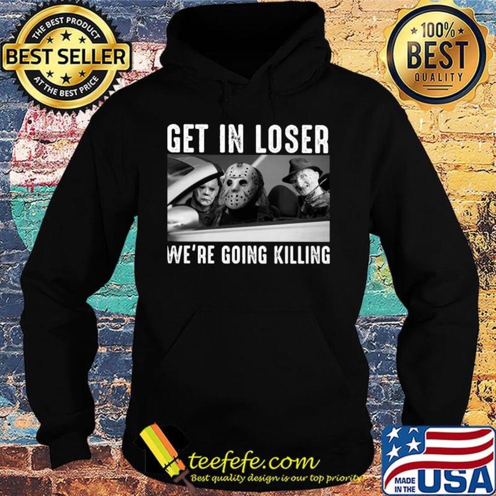 Halloween michael myers get in loser we're going killing s Hoodie Halloween michael myers get in loser we're going killing s Hoodie