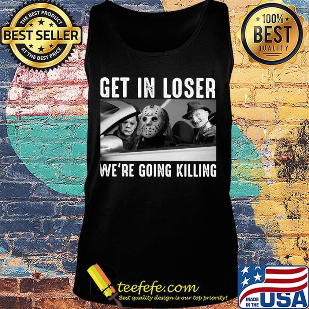 Halloween michael myers get in loser we're going killing s Tank top Halloween michael myers get in loser we're going killing s Tank top