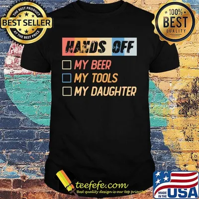 Hands off my beer my tools my daughter shirt