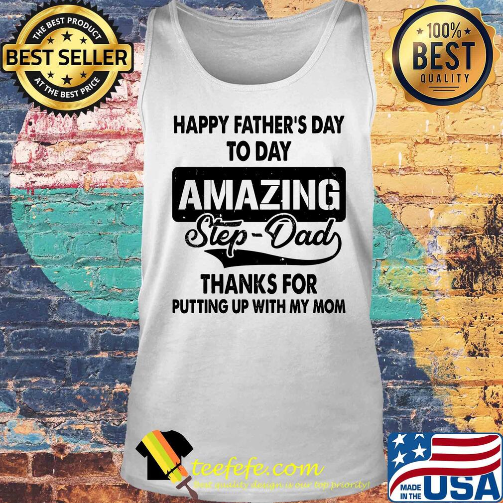 Happy father's day to day amazing step dad thank for putting up with my mom s Tank top Happy father's day to day amazing step dad thank for putting up with my mom s Tank top