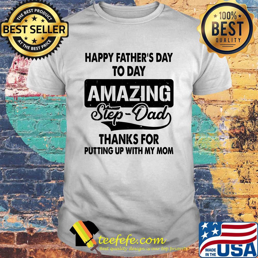 Happy father's day to day amazing step dad thank for putting up with my mom shirt Happy father's day to day amazing step dad thank for putting up with my mom shirt