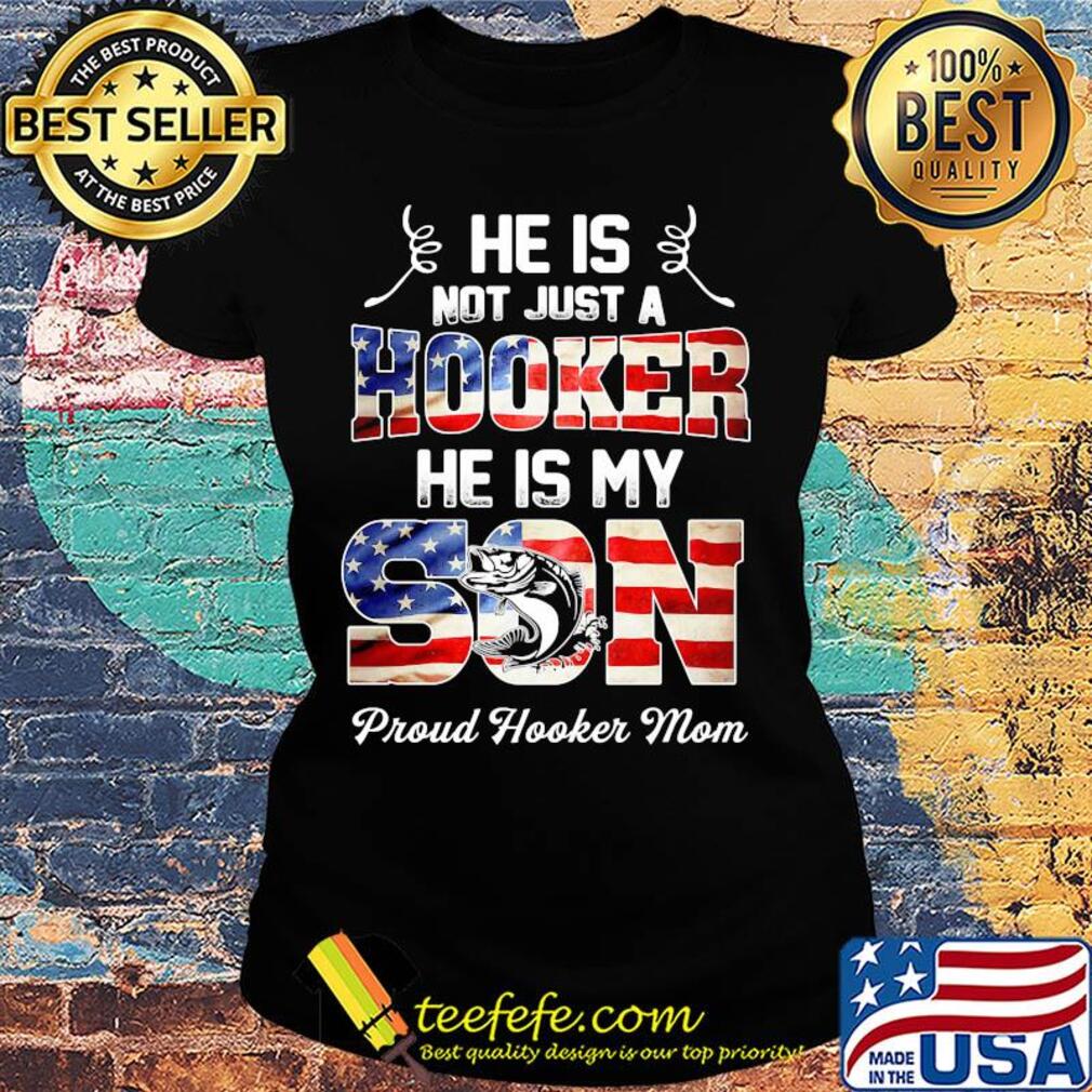 He is not just a hooker he is my son fishing American flag veteran Independence Day s Ladies tee He is not just a hooker he is my son fishing American flag veteran Independence Day s Ladies tee