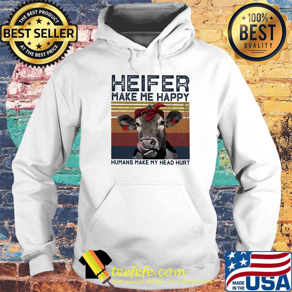 Heifer Make Me Happy Humans Make Head Hurt Cow Vintager Retro Shirt Hoodie Heifer Make Me Happy Humans Make Head Hurt Cow Vintager Retro Shirt Hoodie