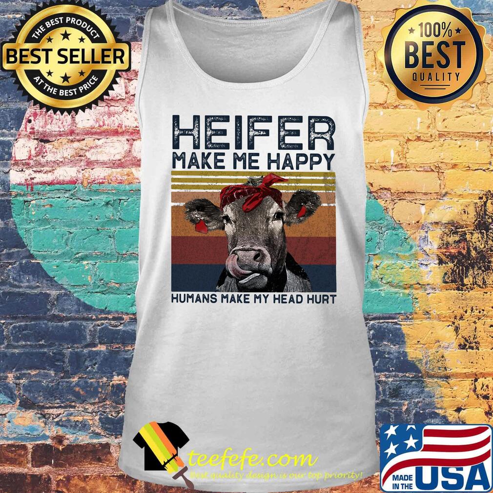 Heifer Make Me Happy Humans Make Head Hurt Cow Vintager Retro Shirt Tank top Heifer Make Me Happy Humans Make Head Hurt Cow Vintager Retro Shirt Tank top