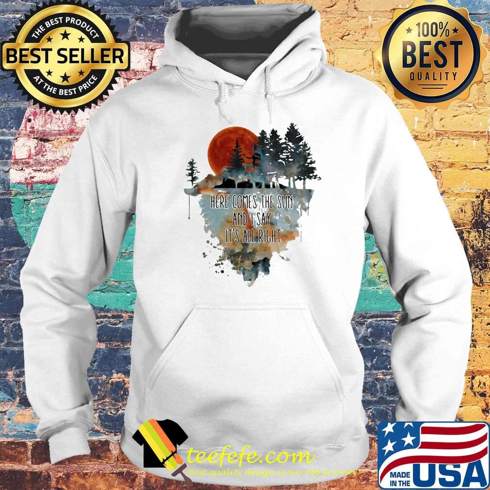 Here comes the sun and i say it's all right s Hoodie Here comes the sun and i say it's all right s Hoodie