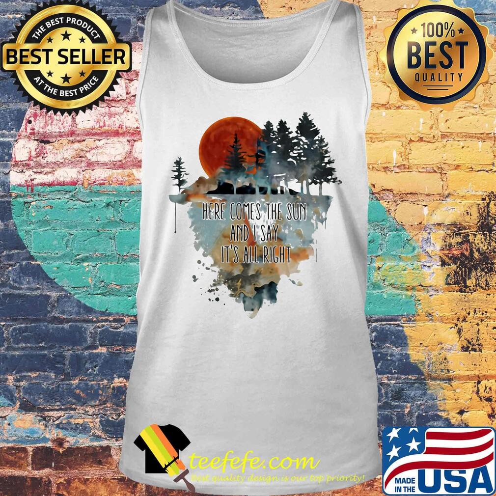 Here comes the sun and i say it's all right s Tank top Here comes the sun and i say it's all right s Tank top