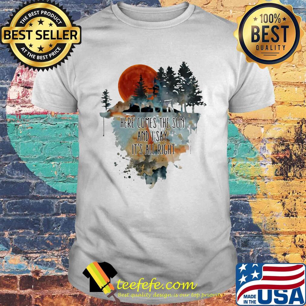 Here comes the sun and i say it's all right shirt Here comes the sun and i say it's all right shirt