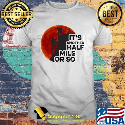 Hiking it's another half mile or so moon blood shirt