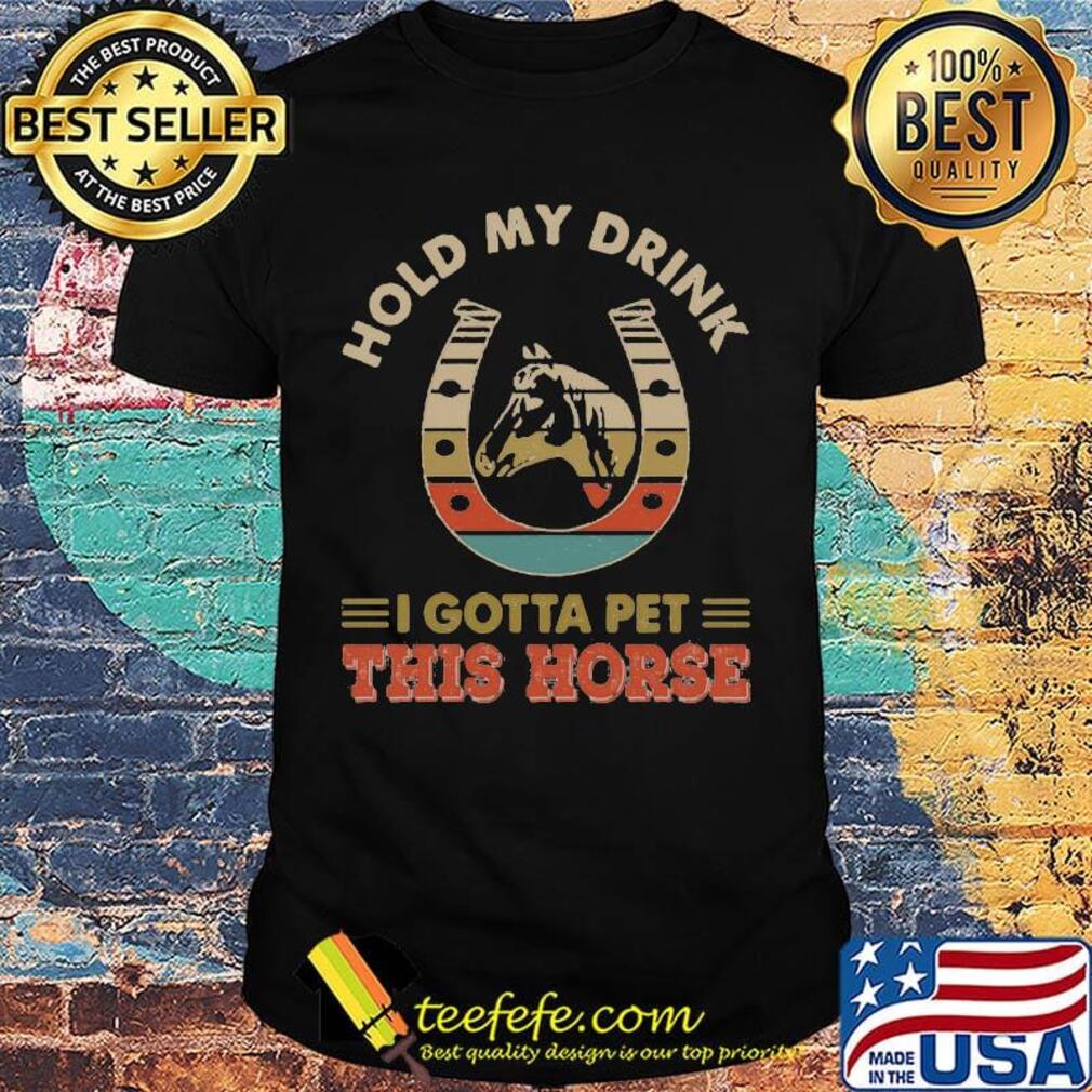 Hold my drink i gotta pet this horse vintage retro shirt