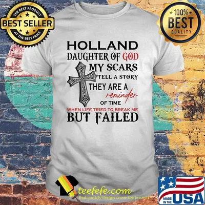 Holland son of god my scars tell a story they are a reminder of time when life tried to break me but failed shirt