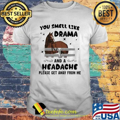 Horse you smell like drama and a headache please get away from me shirt