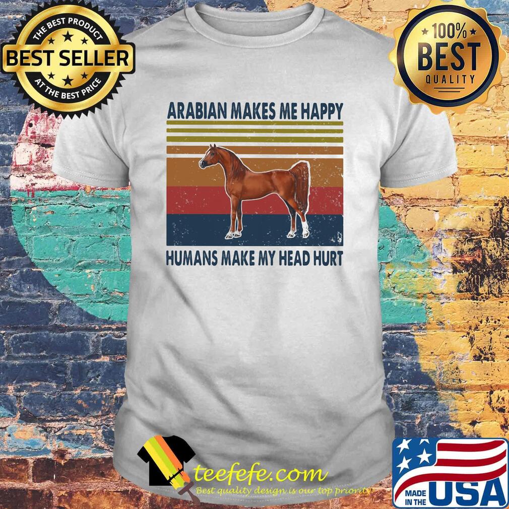 Horses arabian makes me happy humans make my head hurt vintage retro shirt