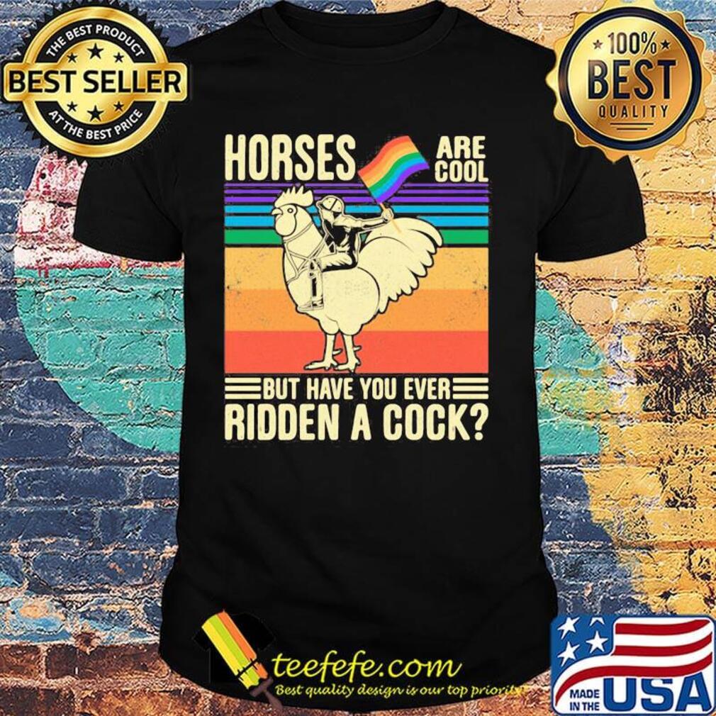 Horses Are Coll But Have You Ever Ridden a Cock Man Rooster LGBT Flag Shirt