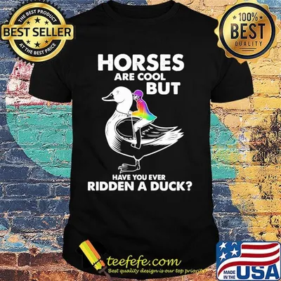 Horses are cool but have you ever ridden a duck shirt