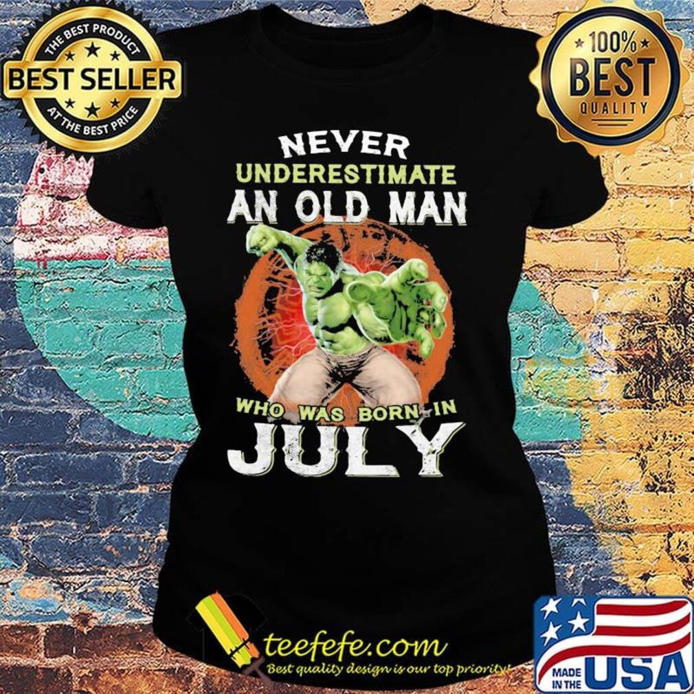 Hulk never underestimate an old man who was born in july s Ladies tee Hulk never underestimate an old man who was born in july s Ladies tee