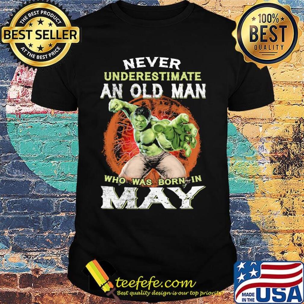 Hulk never underestimate an old man who was born in may shirt
