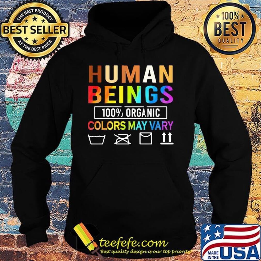 Human Beings Organic Colors May Vary Shirt Hoodie Human Beings Organic Colors May Vary Shirt Hoodie