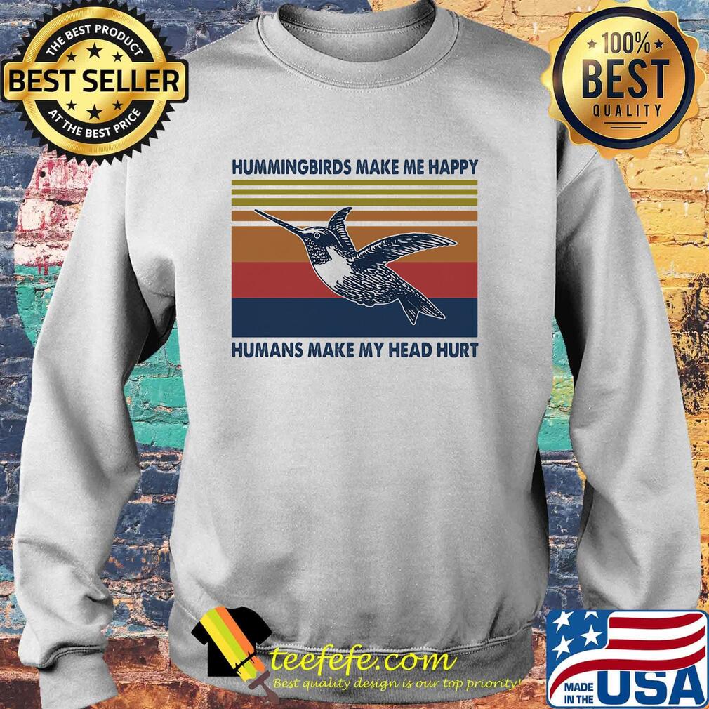 Hummingbirds Make Me Happy Humans make My Head Hurt Vintage Retro Shirt Sweater Hummingbirds Make Me Happy Humans make My Head Hurt Vintage Retro Shirt Sweater