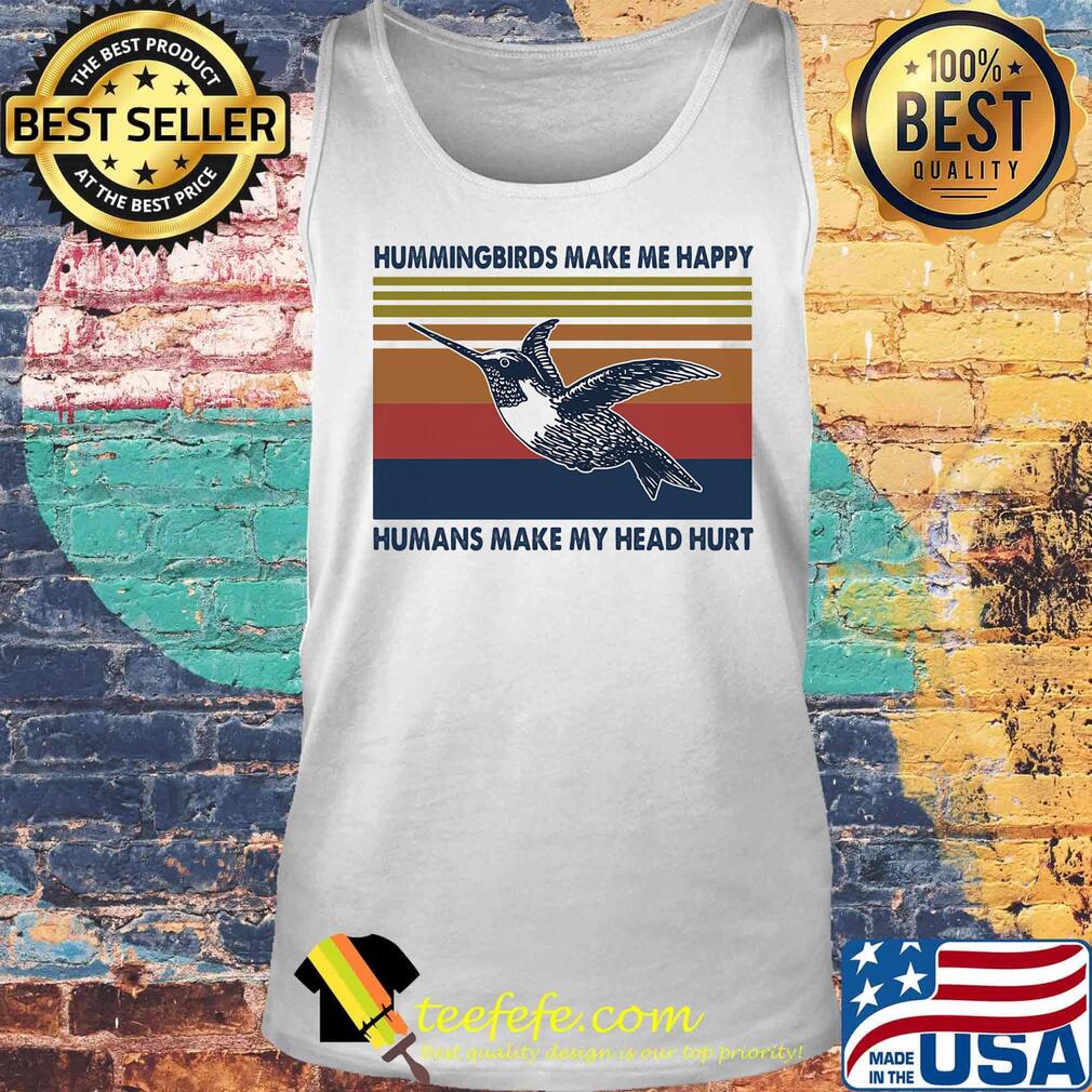 Hummingbirds Make Me Happy Humans make My Head Hurt Vintage Retro Shirt Tank top Hummingbirds Make Me Happy Humans make My Head Hurt Vintage Retro Shirt Tank top