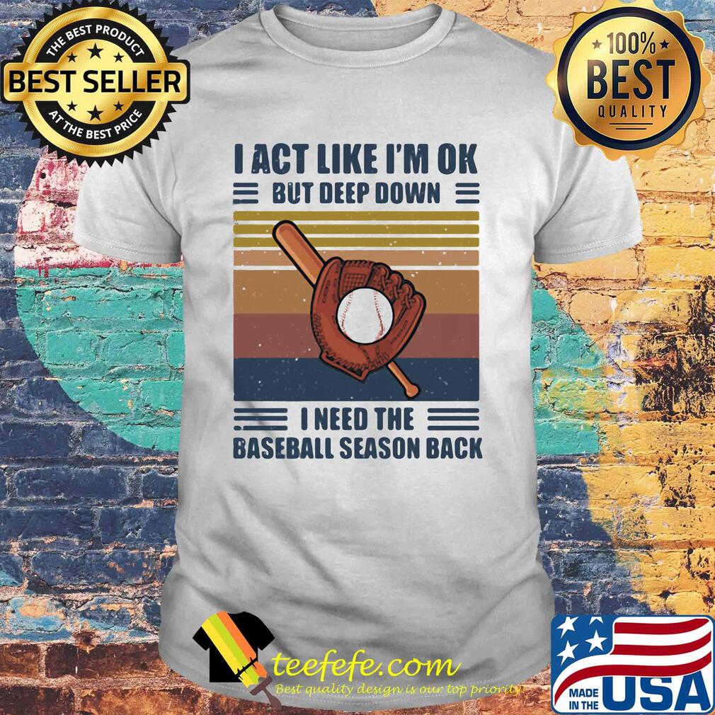 I act like i'm ok but deep down i need the baseball season back vintage retro shirt