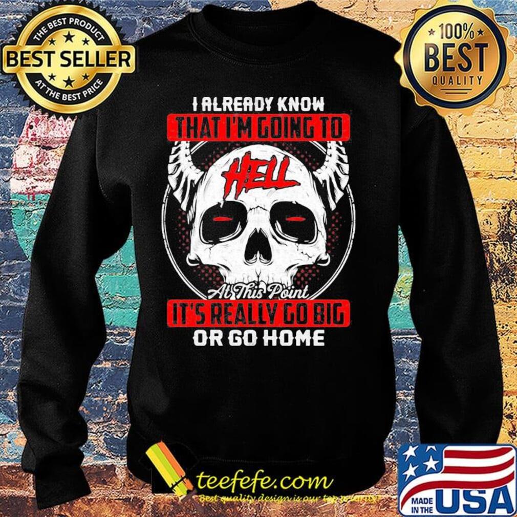 I Already Know That I'm Going To Hell Or Go Home Skullcap Horned Shirt Sweater I Already Know That I'm Going To Hell Or Go Home Skullcap Horned Shirt Sweater