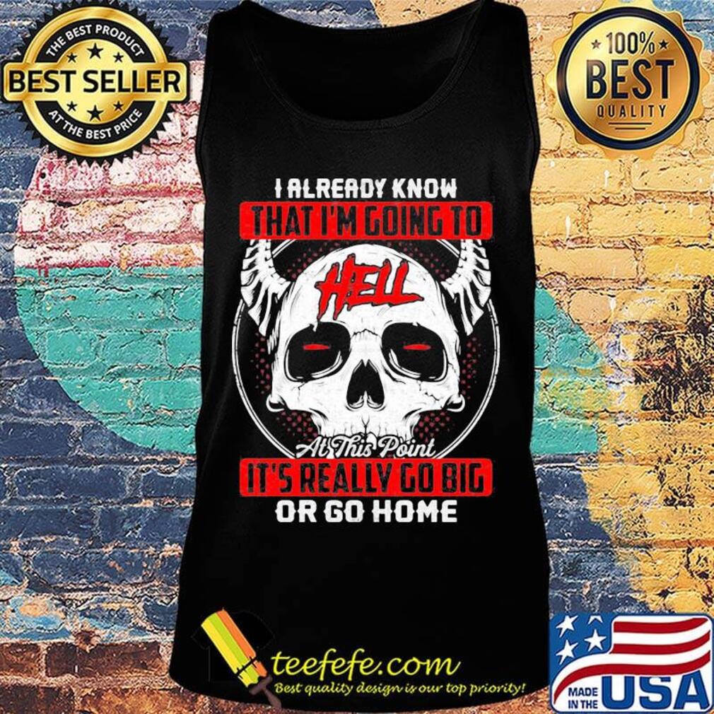 I Already Know That I'm Going To Hell Or Go Home Skullcap Horned Shirt Tank top I Already Know That I'm Going To Hell Or Go Home Skullcap Horned Shirt Tank top