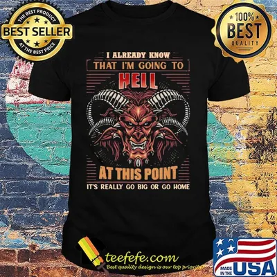 I Already Know That I’m Going To Hell At This Point It’s Really Go Big Or Go Home Print On Back Only Shirt