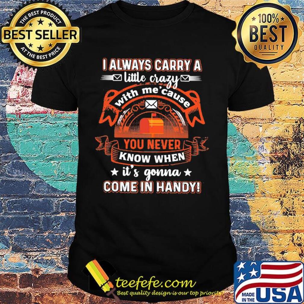 I always carry a little crazy with me cause you never know when it's gonna shirt