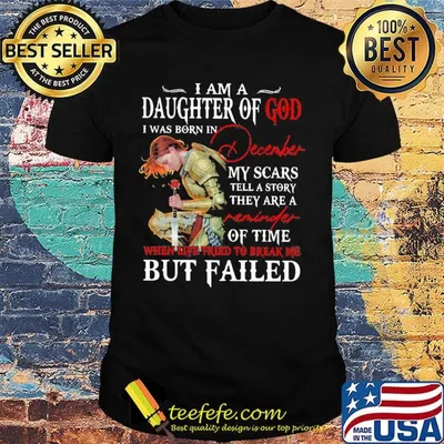 I Am A Daughter Of God I Was Born In December My Scars Tell A Story They Are A Of Time But Failed Shirt