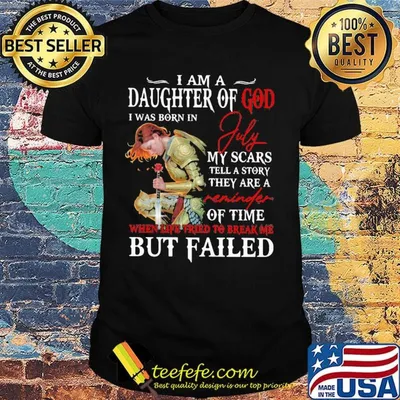 I Am A Daughter Of God I Was Born In July My Scars Tell A Story They Are A Of Time But Failed Shirt