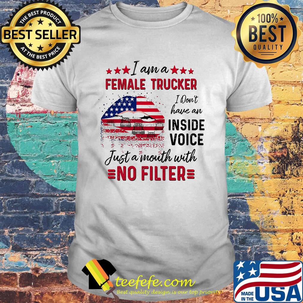 I Am A Female Trucker I Don't Have An Inside Voice Just A Month With No Filter American Flag Shirt I Am A Female Trucker I Don't Have An Inside Voice Just A Month With No Filter American Flag Shirt