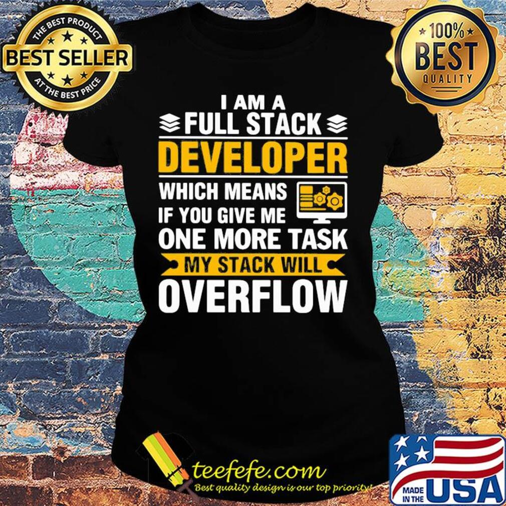 I am a full stack developer which means if you give me one more task my stack will overflow s Ladies tee I am a full stack developer which means if you give me one more task my stack will overflow s Ladies tee