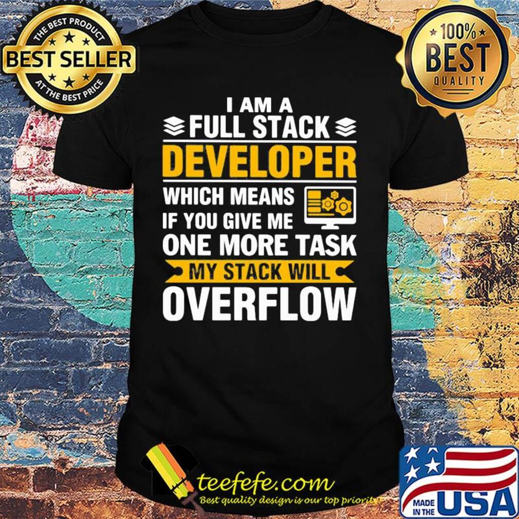 I am a full stack developer which means if you give me one more task my stack will overflow shirt