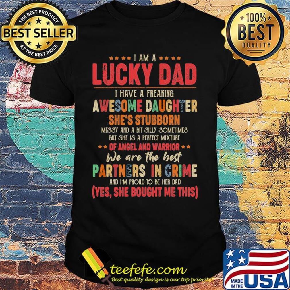 I am a lucky dad i have a freaking awesome daughter she's stubborn messy and a bit silly sometimes but she is a perfect mixture shirt