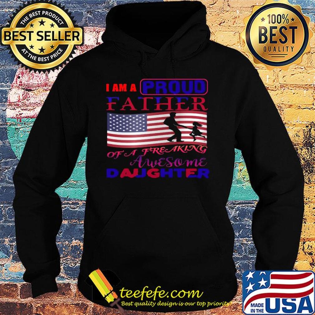 I am a proud father of a freaking awesome daughter american flag independence day s Hoodie I am a proud father of a freaking awesome daughter american flag independence day s Hoodie
