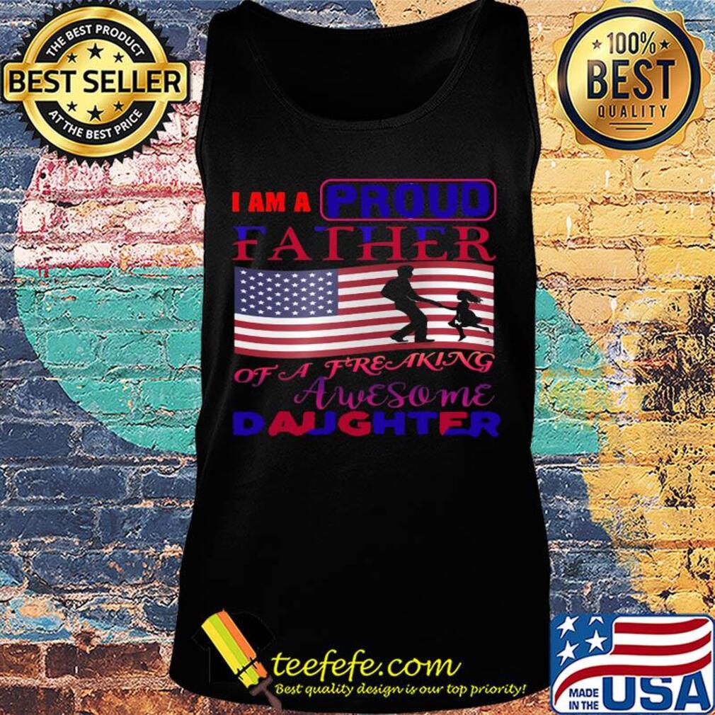 I am a proud father of a freaking awesome daughter american flag independence day s Tank top I am a proud father of a freaking awesome daughter american flag independence day s Tank top