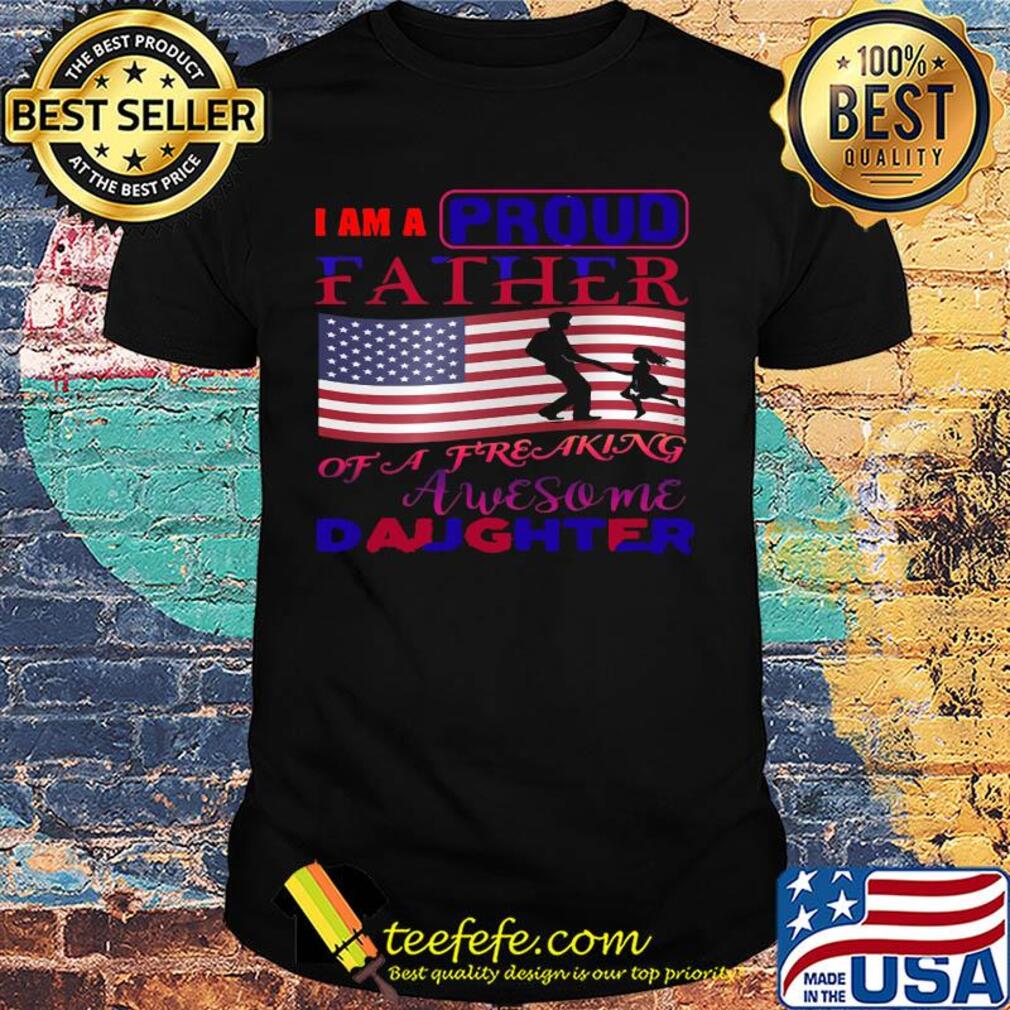 I am a proud father of a freaking awesome daughter american flag independence day shirt