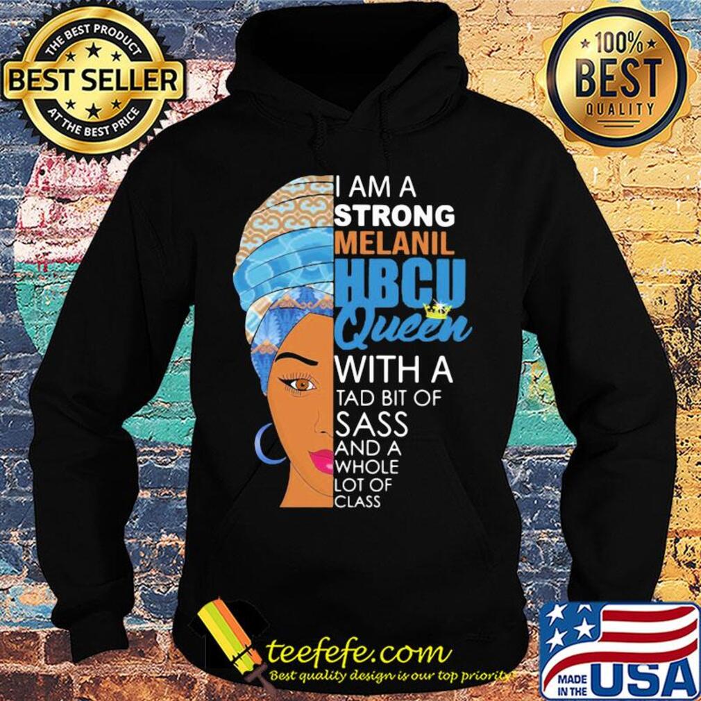 I am a strong melanil HBCU queen with a tad bit of sass and a whole lot of class s Hoodie I am a strong melanil HBCU queen with a tad bit of sass and a whole lot of class s Hoodie