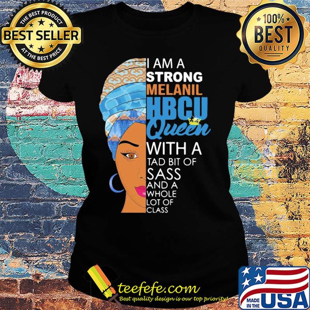 I am a strong melanil HBCU queen with a tad bit of sass and a whole lot of class s Ladies tee I am a strong melanil HBCU queen with a tad bit of sass and a whole lot of class s Ladies tee