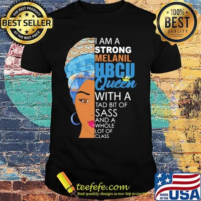 I am a strong melanil HBCU queen with a tad bit of sass and a whole lot of class shirt