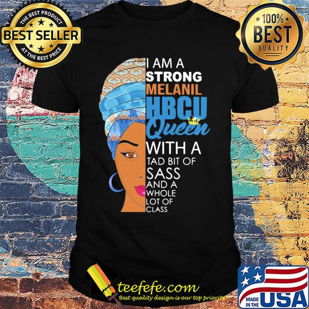 I am a strong melanil HBCU queen with a tad bit of sass and a whole lot of class shirt