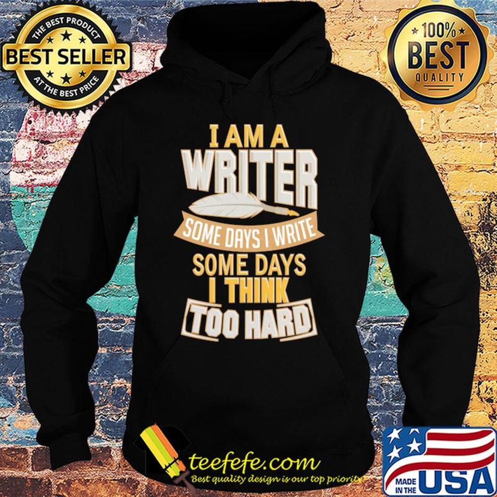 I am a writer some days I write some days I think too hard s Hoodie I am a writer some days I write some days I think too hard s Hoodie