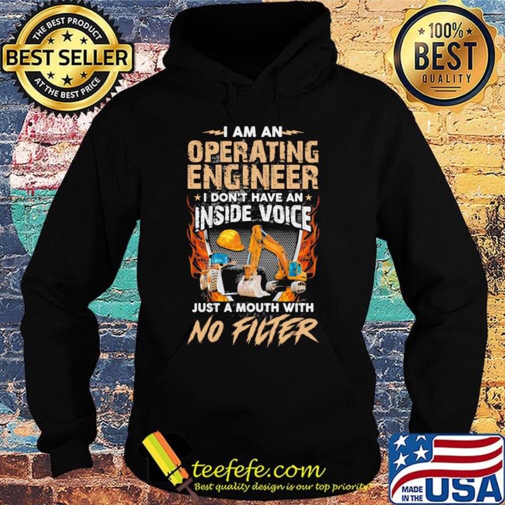 I am an operating engineer I don't have an inside voice just a mouth with no filter s Hoodie I am an operating engineer I don't have an inside voice just a mouth with no filter s Hoodie