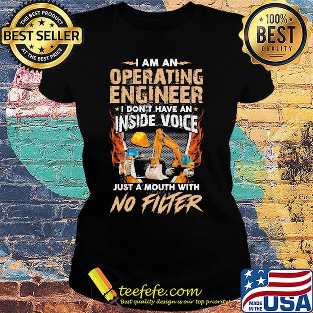 I am an operating engineer I don't have an inside voice just a mouth with no filter s Ladies tee I am an operating engineer I don't have an inside voice just a mouth with no filter s Ladies tee